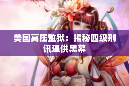 美国高压监狱：揭秘四级刑讯逼供黑幕
