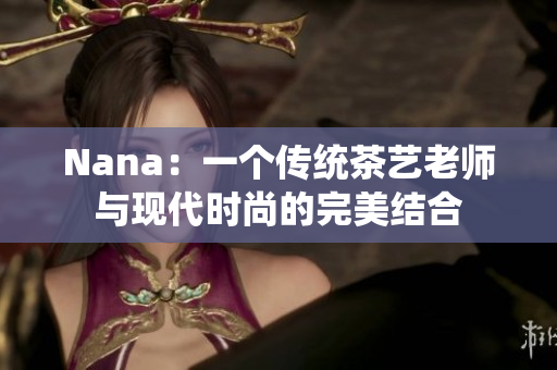 Nana：一个传统茶艺老师与现代时尚的完美结合