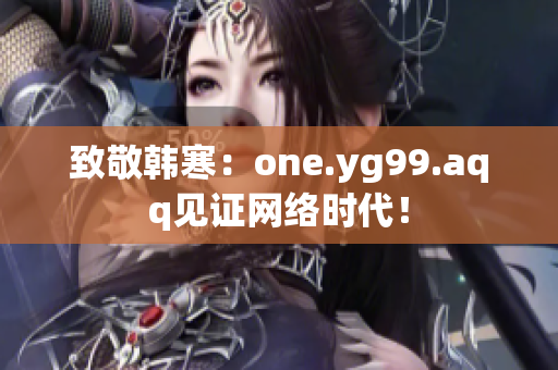 致敬韩寒：one.yg99.aqq见证网络时代！