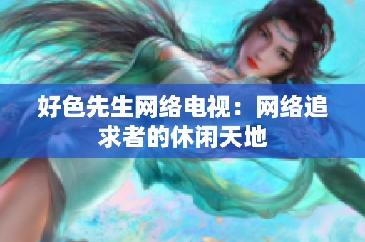 好色先生网络电视：网络追求者的休闲天地
