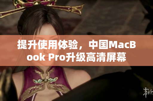 提升使用体验，中国MacBook Pro升级高清屏幕