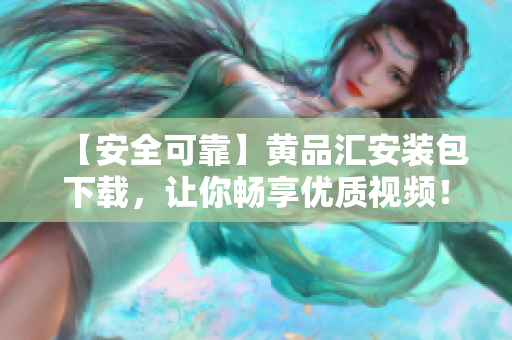 【安全可靠】黄品汇安装包下载，让你畅享优质视频！