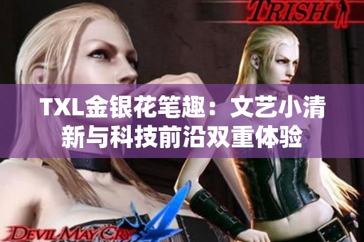TXL金银花笔趣：文艺小清新与科技前沿双重体验