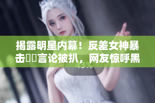 揭露明星内幕！反差女神暴击瓊瑤言论被扒，网友惊呼黑到家！