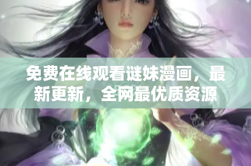 免费在线观看谜妹漫画，最新更新，全网最优质资源