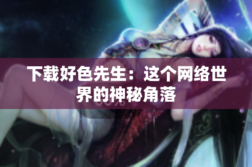 下载好色先生：这个网络世界的神秘角落