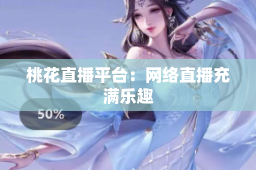 桃花直播平台：网络直播充满乐趣