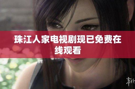 珠江人家电视剧现已免费在线观看
