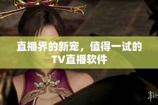 直播界的新宠，值得一试的TV直播软件