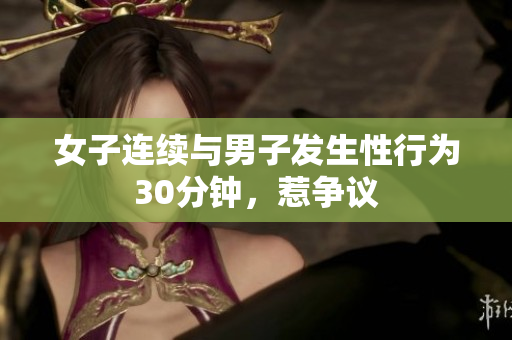 女子连续与男子发生性行为30分钟，惹争议