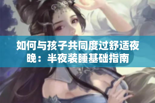 如何与孩子共同度过舒适夜晚：半夜装睡基础指南