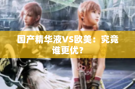 国产精华液VS欧美：究竟谁更优？