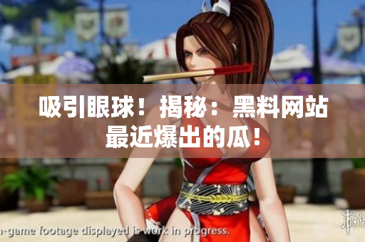 吸引眼球！揭秘：黑料网站最近爆出的瓜！