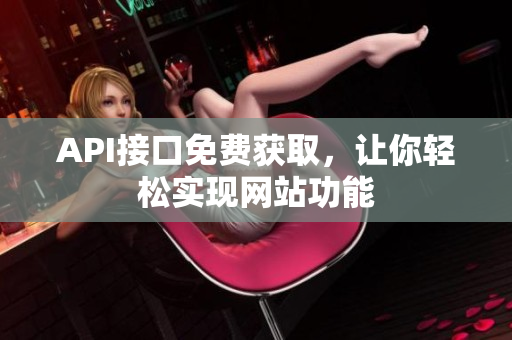 API接口免费获取，让你轻松实现网站功能