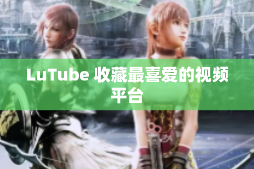 LuTube 收藏最喜爱的视频平台