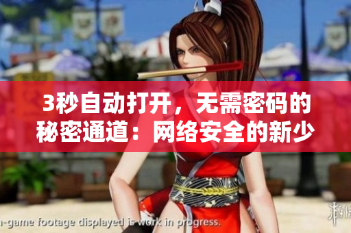 3秒自动打开，无需密码的秘密通道：网络安全的新少见宝藏