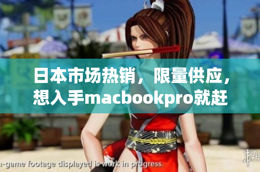 日本市场热销，限量供应，想入手macbookpro就赶紧啦！