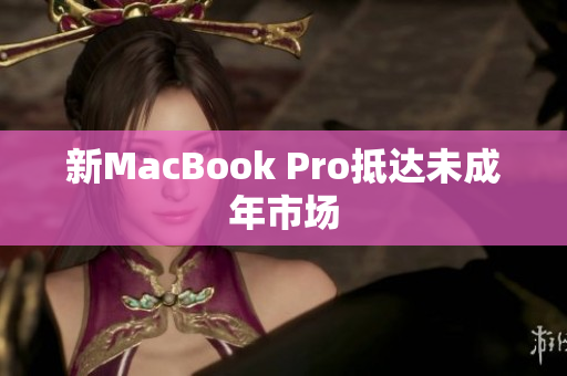 新MacBook Pro抵达未成年市场