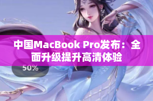 中国MacBook Pro发布：全面升级提升高清体验