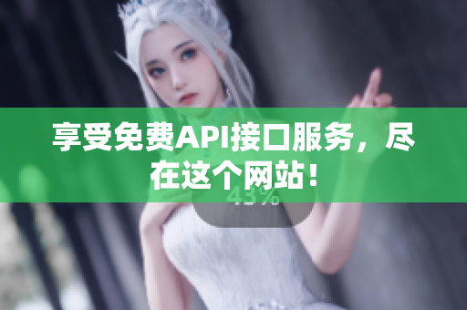 享受免费API接口服务，尽在这个网站！