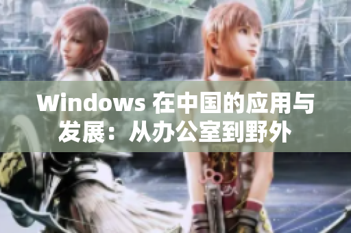 Windows 在中国的应用与发展：从办公室到野外