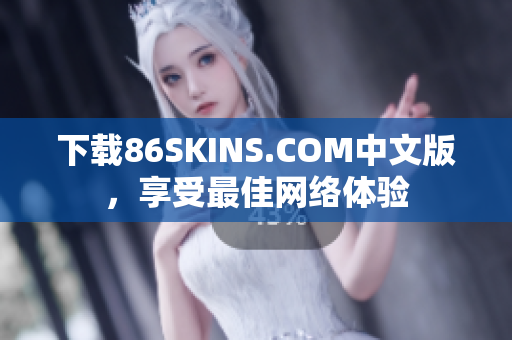 下载86SKINS.COM中文版，享受最佳网络体验