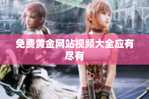 免费黄金网站视频大全应有尽有