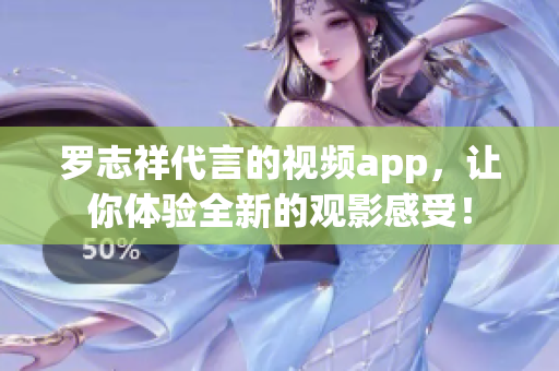 罗志祥代言的视频app，让你体验全新的观影感受！