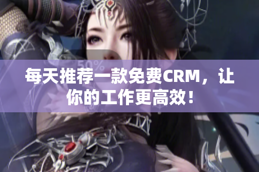 每天推荐一款免费CRM，让你的工作更高效！