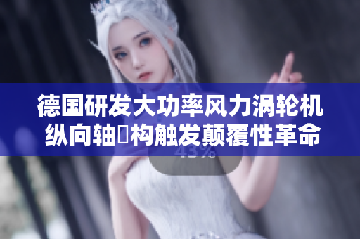 德国研发大功率风力涡轮机 纵向轴結构触发颠覆性革命