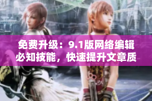 免费升级：9.1版网络编辑必知技能，快速提升文章质量！