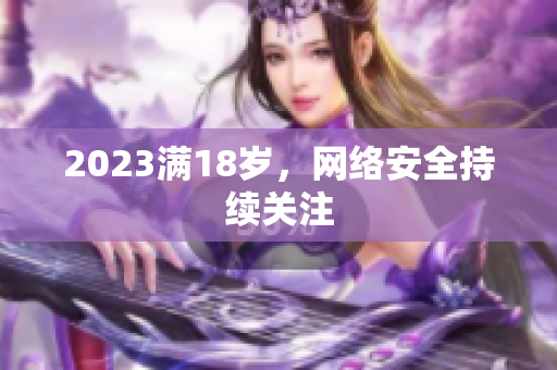 2023满18岁，网络安全持续关注