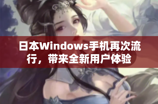日本Windows手机再次流行，带来全新用户体验
