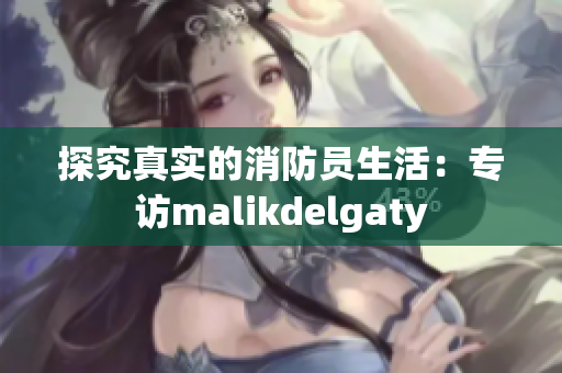探究真实的消防员生活：专访malikdelgaty