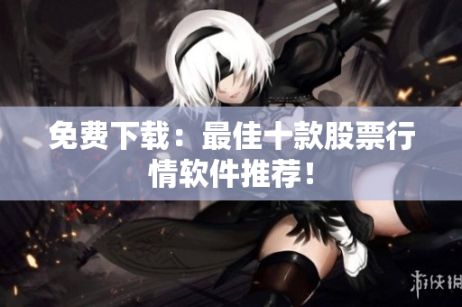 免费下载：最佳十款股票行情软件推荐！