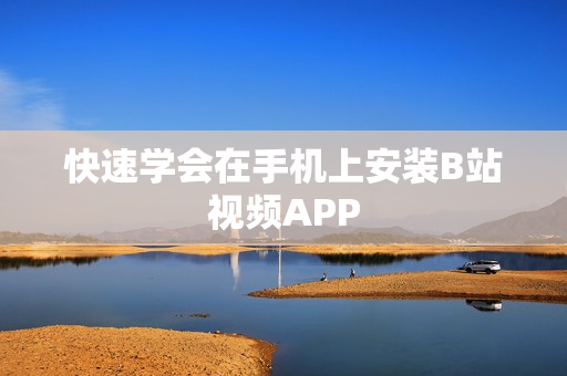 快速学会在手机上安装B站视频APP