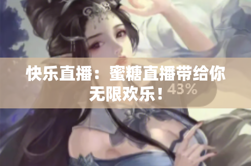 快乐直播：蜜糖直播带给你无限欢乐！