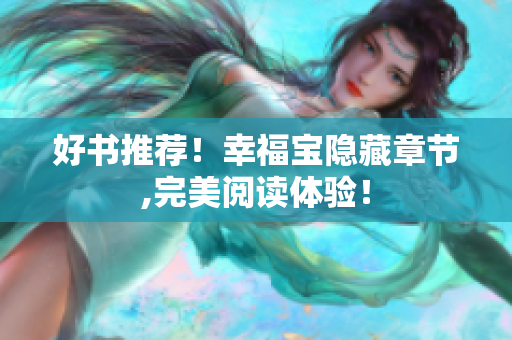 好书推荐！幸福宝隐藏章节,完美阅读体验！