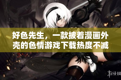好色先生，一款披着漫画外壳的色情游戏下载热度不减