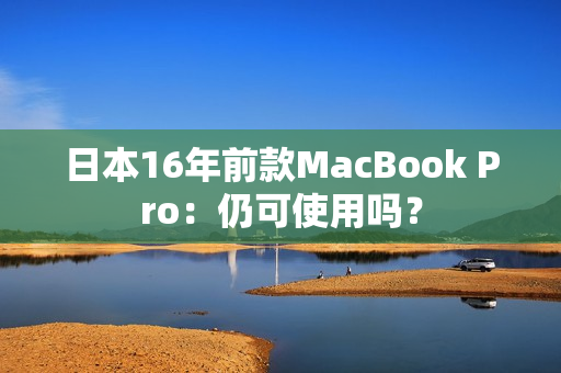 日本16年前款MacBook Pro：仍可使用吗？