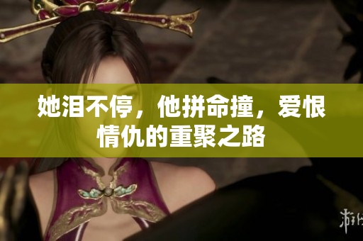 她泪不停，他拼命撞，爱恨情仇的重聚之路