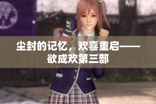 尘封的记忆，欢喜重启——欲成欢第三部