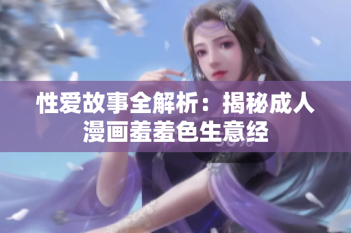 性爱故事全解析：揭秘成人漫画羞羞色生意经