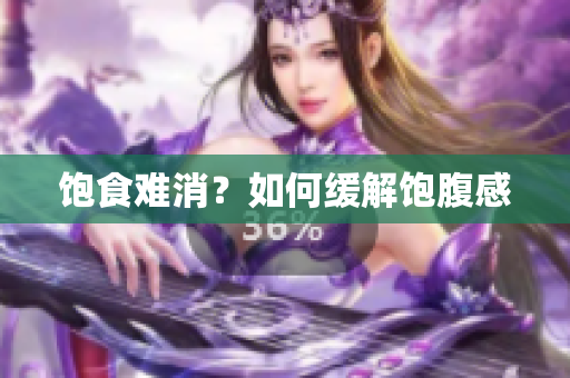 饱食难消？如何缓解饱腹感