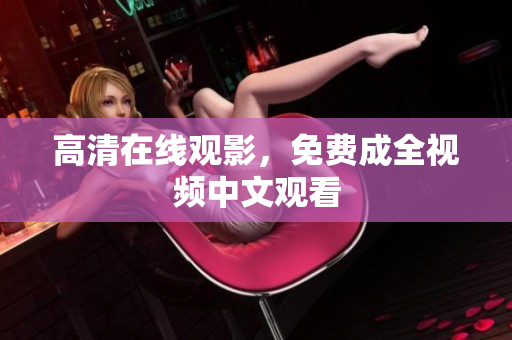 高清在线观影，免费成全视频中文观看