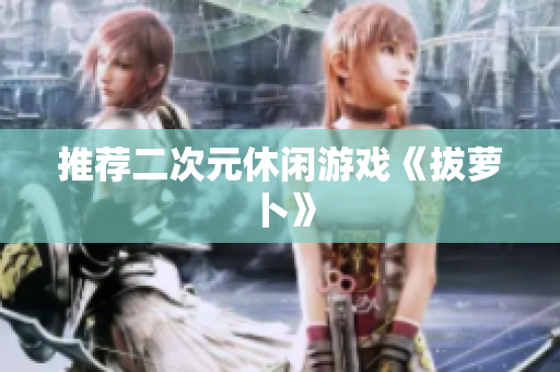 推荐二次元休闲游戏《拔萝卜》