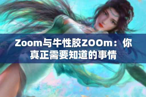 Zoom与牛性胶ZOOm：你真正需要知道的事情