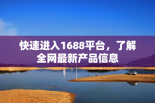 快速进入1688平台，了解全网最新产品信息