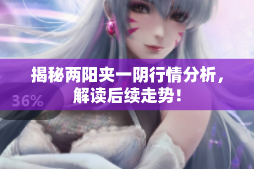 揭秘两阳夹一阴行情分析，解读后续走势！