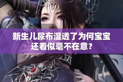 新生儿尿布湿透了为何宝宝还看似毫不在意？